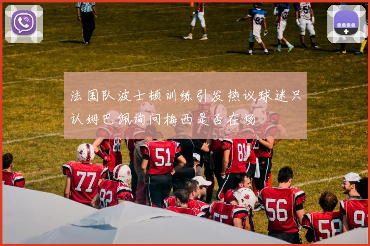 法国队波士顿训练引发热议球迷只认姆巴佩询问梅西是否在场