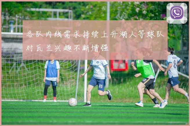 各队内线需求持续上升湖人等球队对瓦兰兴趣不断增强