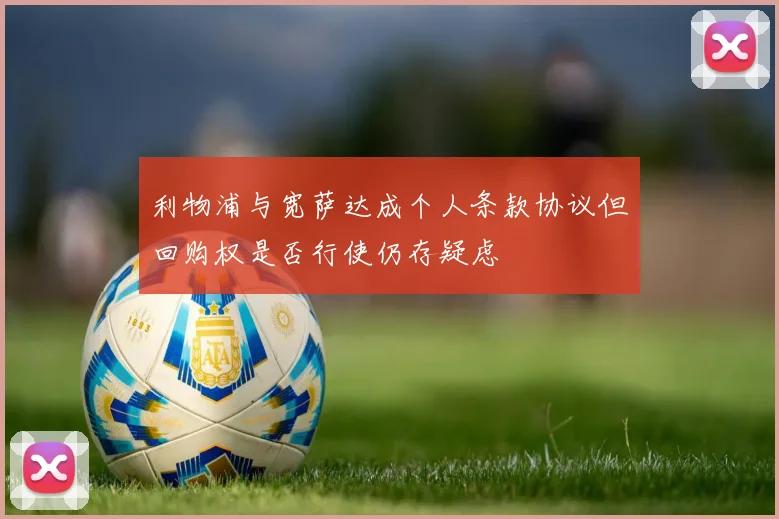 利物浦与宽萨达成个人条款协议但回购权是否行使仍存疑虑