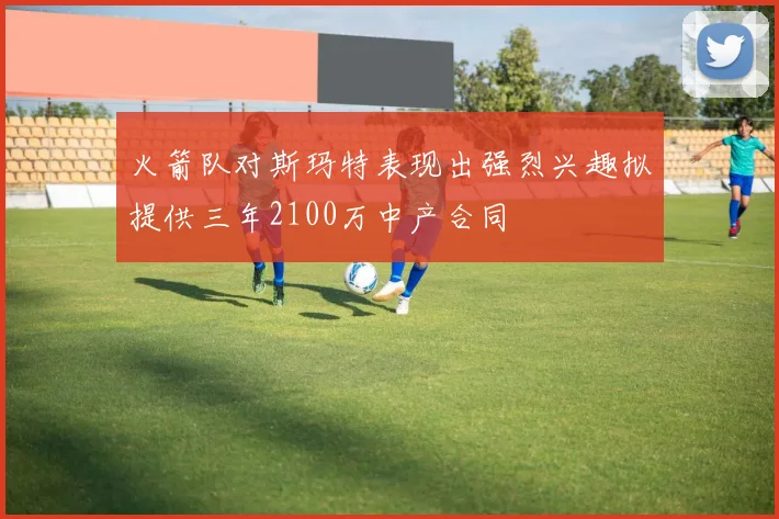 火箭队对斯玛特表现出强烈兴趣拟提供三年2100万中产合同