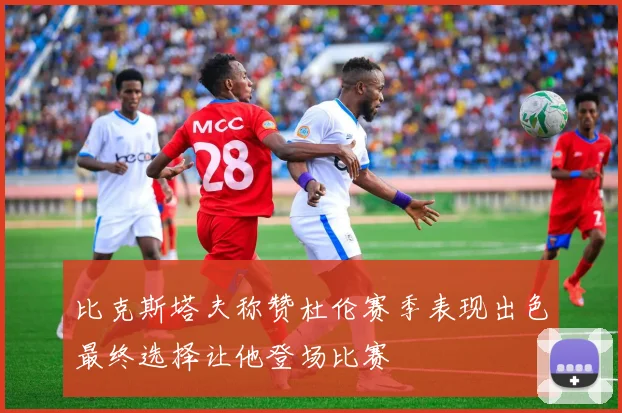 比克斯塔夫称赞杜伦赛季表现出色最终选择让他登场比赛
