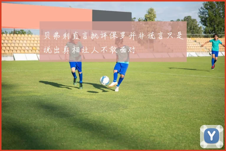 贝弗利直言批评保罗并非谎言只是说出真相让人不敢面对