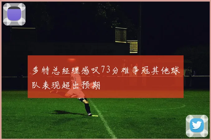多特总经理感叹73分难争冠其他球队表现超出预期