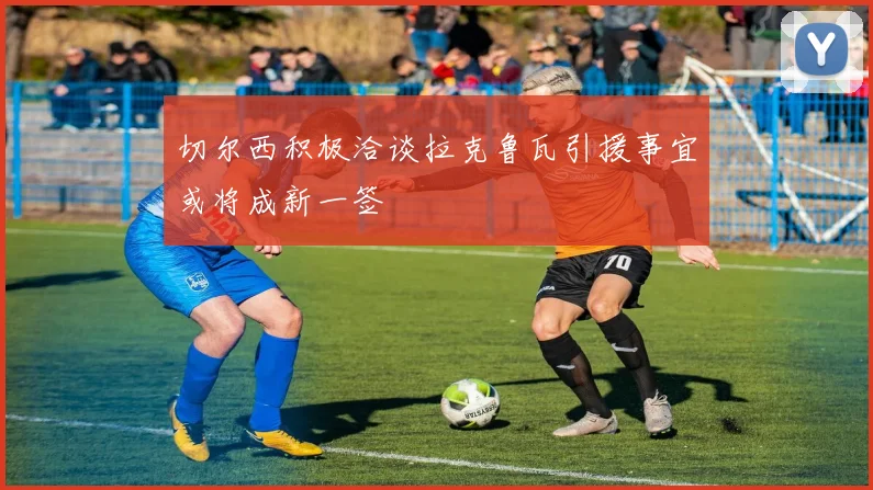 切尔西积极洽谈拉克鲁瓦引援事宜或将成新一签